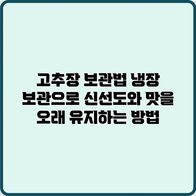 고추장 보관법: 냉장 보관으로 신선도와 맛을 오래 유지하는 방법