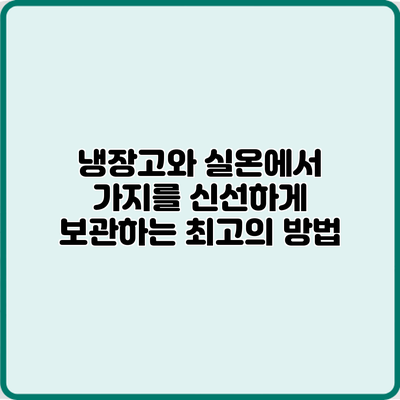 냉장고와 실온에서 가지를 신선하게 보관하는 최고의 방법