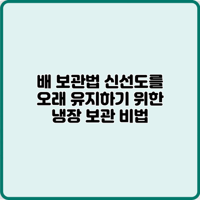 배 보관법: 신선도를 오래 유지하기 위한 냉장 보관 비법