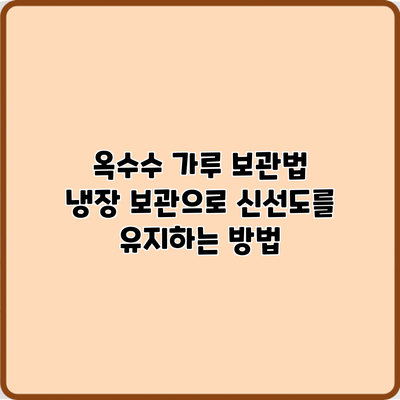 옥수수 가루 보관법: 냉장 보관으로 신선도를 유지하는 방법