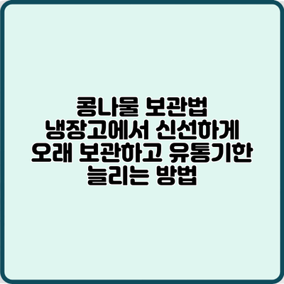 콩나물 보관법: 냉장고에서 신선하게 오래 보관하고 유통기한 늘리는 방법