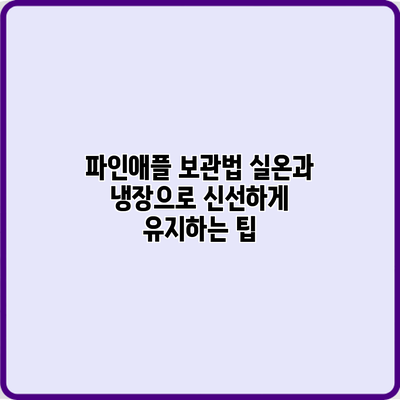 파인애플 보관법: 실온과 냉장으로 신선하게 유지하는 팁