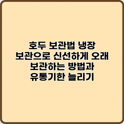 호두 보관법: 냉장 보관으로 신선하게 오래 보관하는 방법과 유통기한 늘리기