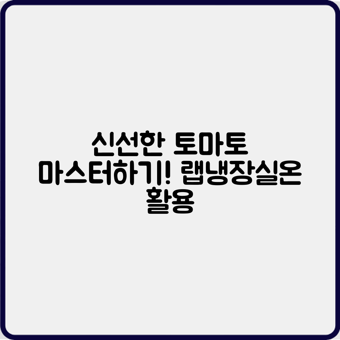 토마토 신선도 유지 마스터하기: 랩·냉장·실온 활용법