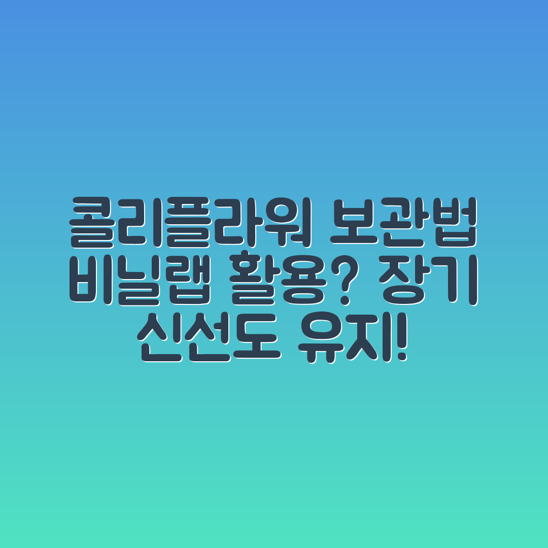 콜리플라워 장기 보관, 비닐·랩 활용할 수 있을까?