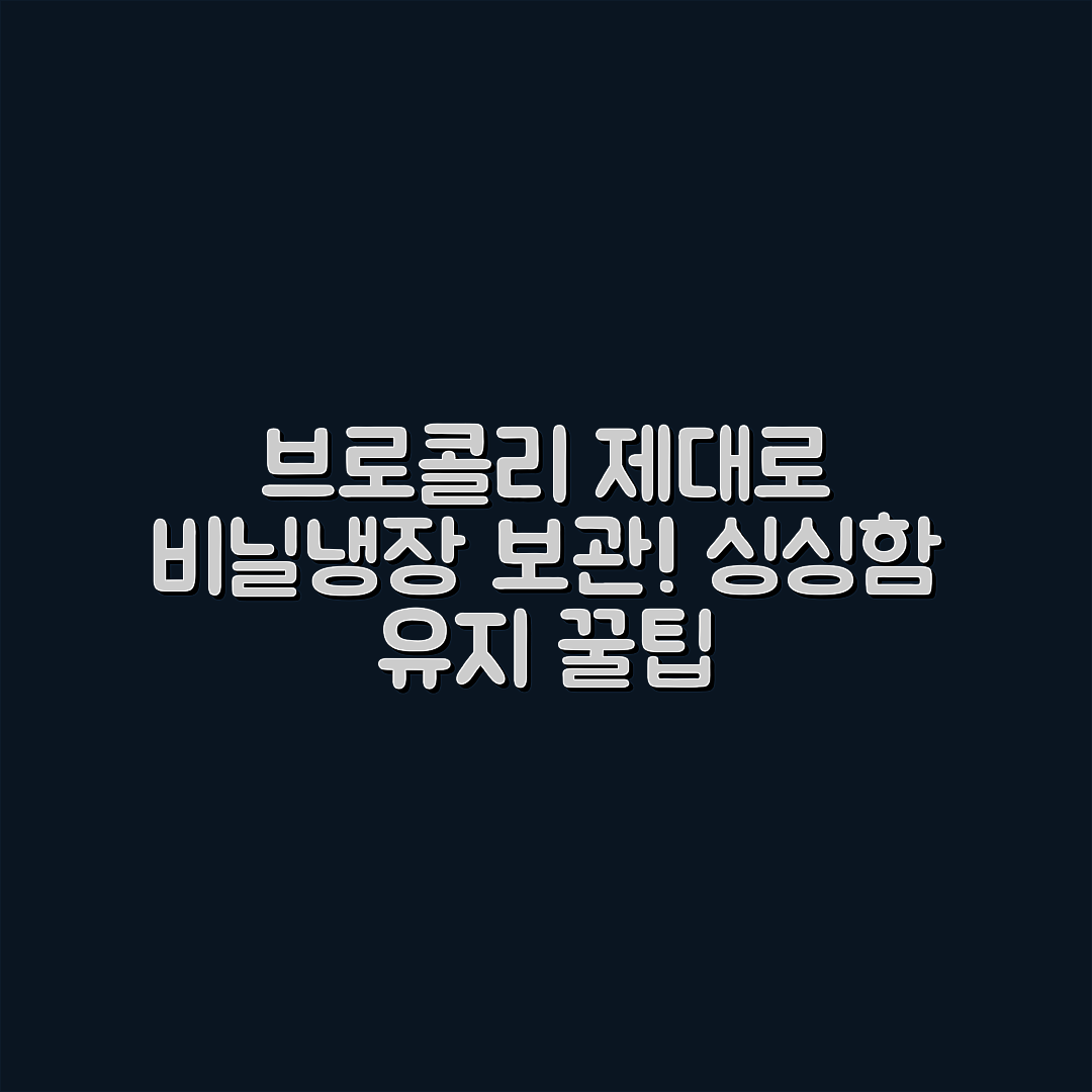 브로콜리, 비닐·냉장 관리로 싱싱하게 유지하는 놀라운 팁!