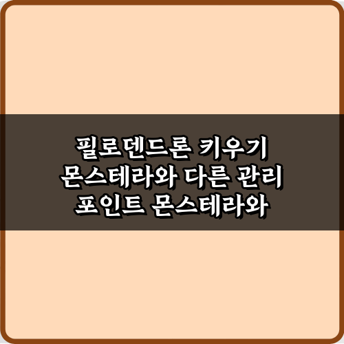 필로덴드론 키우기 몬스테라와 다른 관리 포인트, 실패 없는 5가지 노하우