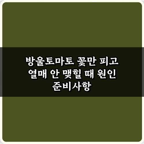 방울토마토 꽃만 피고 열매 안 맺힐 때 원인, 7가지 해결 비법!