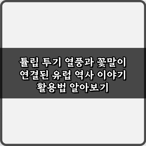 튤립 투기 열풍과 꽃말이 연결된 유럽 역사 이야기: 3가지 숨겨진 진실