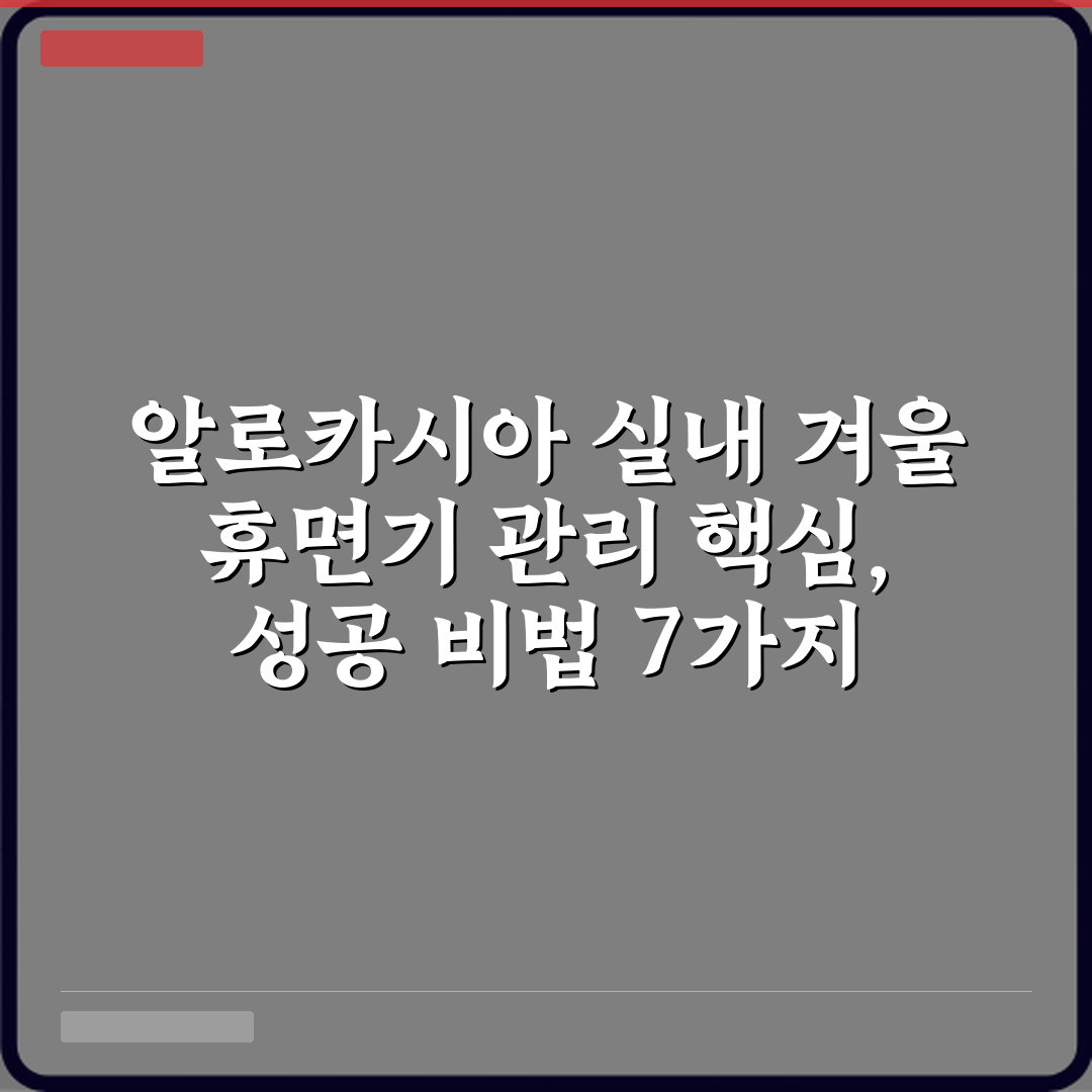 알로카시아 실내 겨울 휴면기 관리 핵심, 성공 비법 7가지